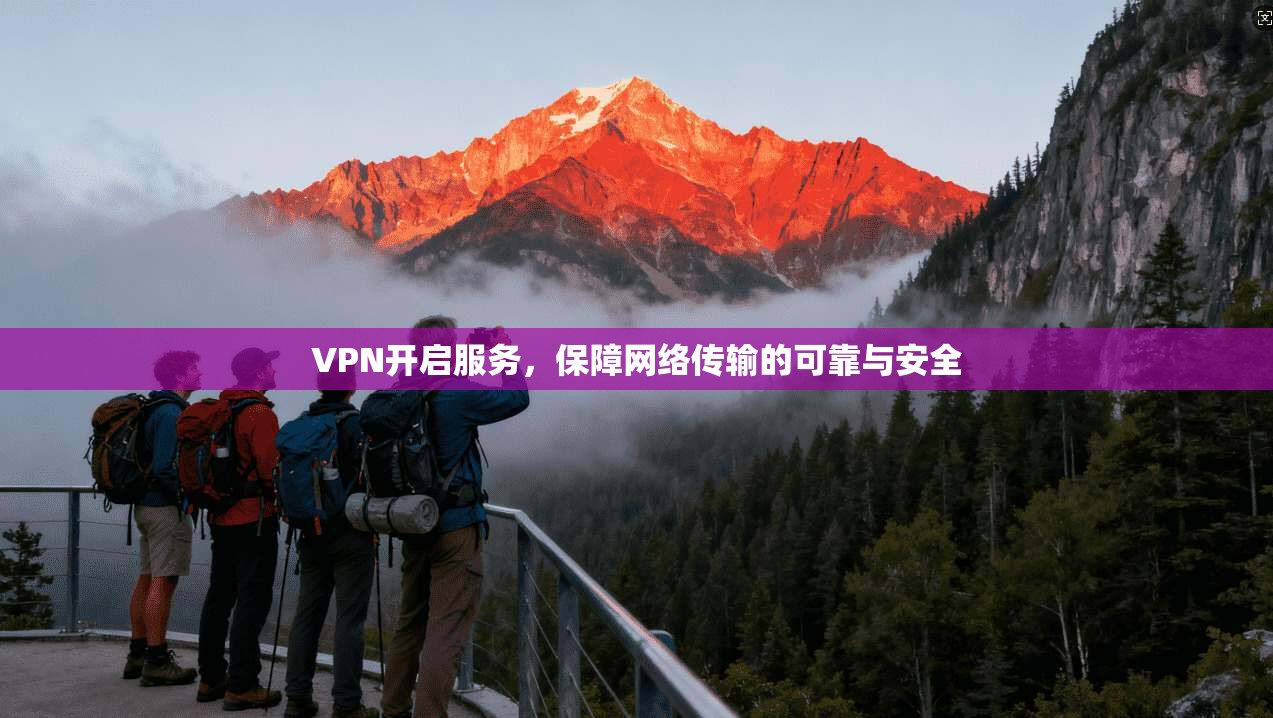 VPN开启服务,保障网络传输的可靠与安全 第1张 VPN开启服务,保障网络传输的可靠与安全 第1张
