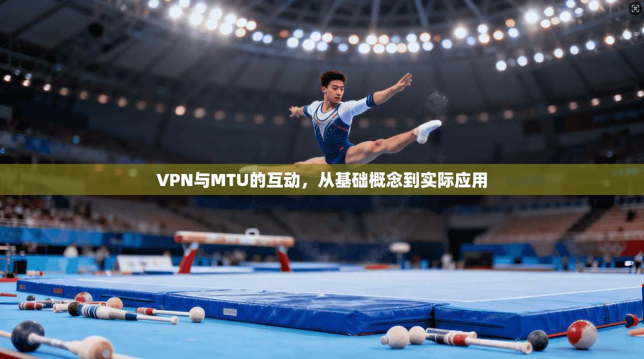 VPN与MTU的互动,从基础概念到实际应用 第1张 VPN与MTU的互动,从基础概念到实际应用 第1张