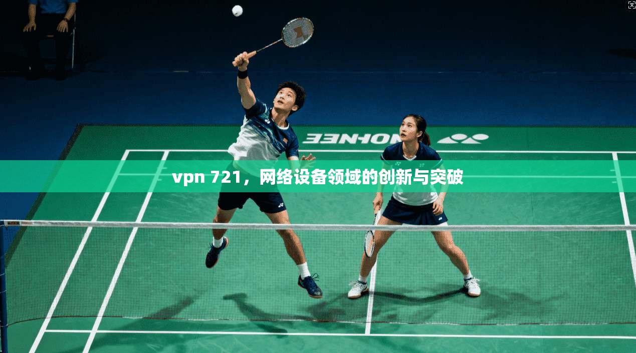vpn 721,网络设备领域的创新与突破