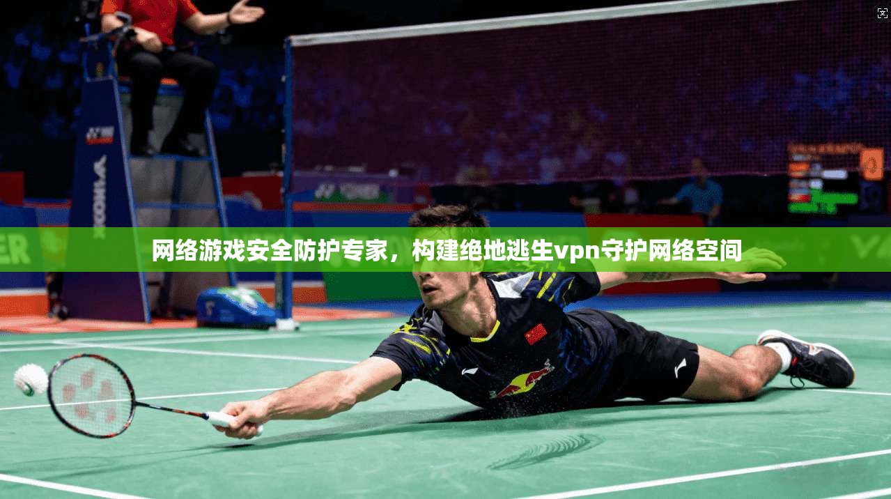 网络游戏安全防护专家,构建绝地逃生vpn守护网络空间