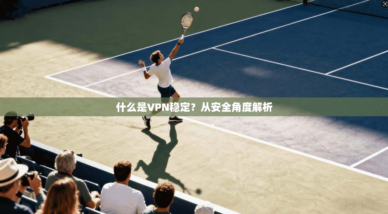 什么是VPN稳定？从安全角度解析