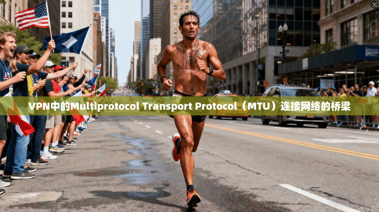 VPN中的Multiprotocol Transport Protocol（MTU）连接网络的桥梁