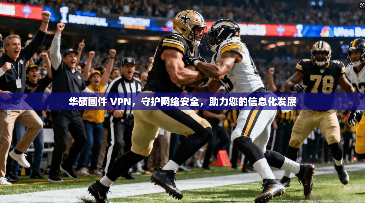 华硕固件 VPN,守护网络安全,助力您的信息化发展 第1张 华硕固件 VPN,守护网络安全,助力您的信息化发展 第1张