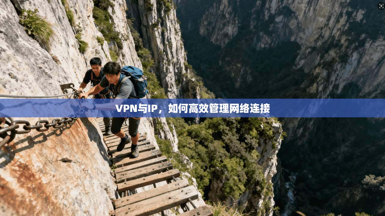 VPN与IP,如何高效管理网络连接 第1张 VPN与IP,如何高效管理网络连接 第1张
