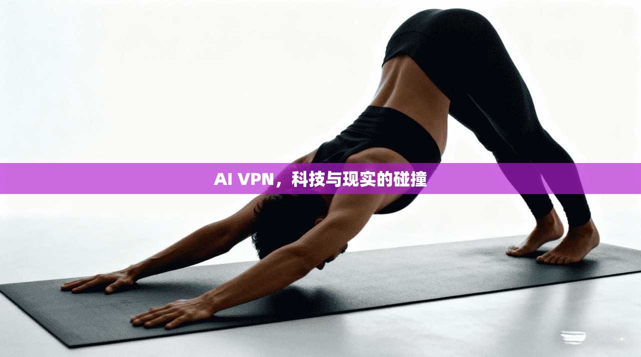 AI VPN，科技与现实的碰撞