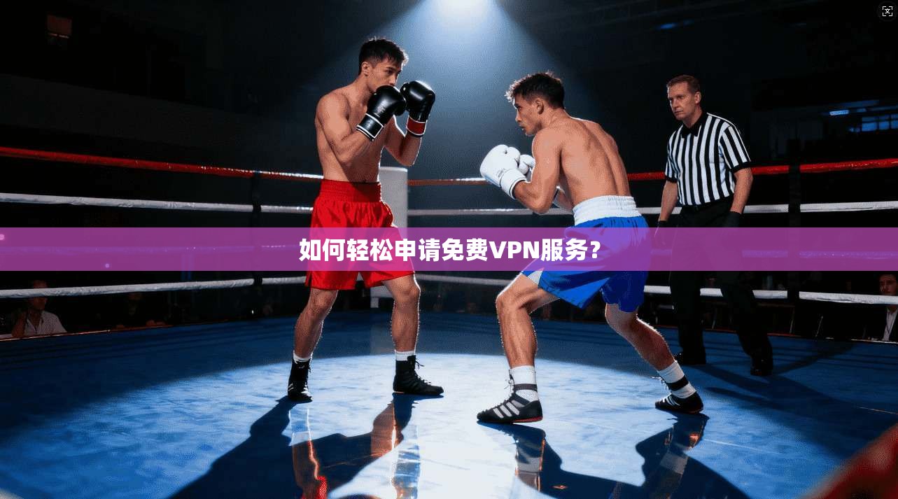 如何轻松申请免费VPN服务? 第1张 如何轻松申请免费VPN服务? 第1张