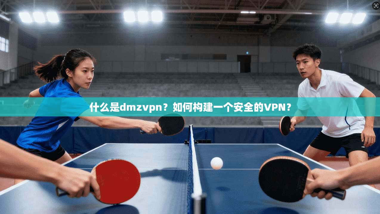 什么是dmzvpn?如何构建一个安全的VPN? 第1张 什么是dmzvpn?如何构建一个安全的VPN? 第1张
