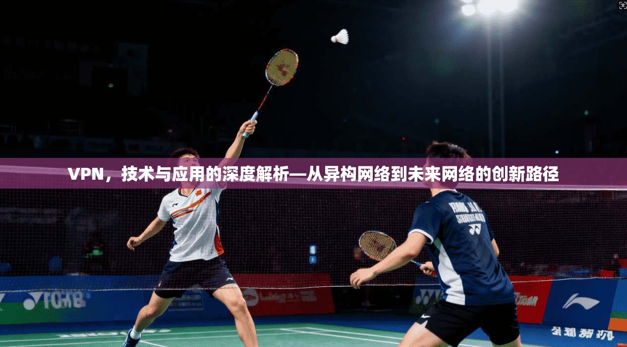 VPN，技术与应用的深度解析—从异构网络到未来网络的创新路径  第1张