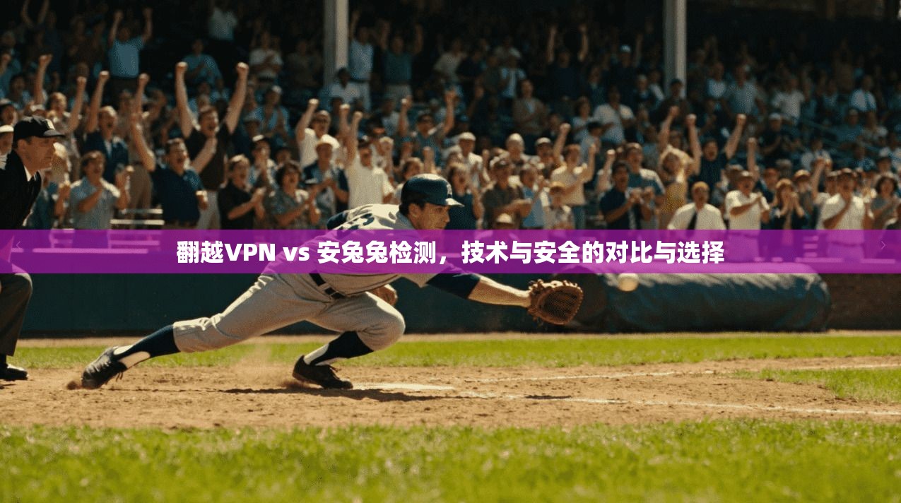 翻越VPN vs 安兔兔检测,技术与安全的对比与选择 第1张 翻越VPN vs 安兔兔检测,技术与安全的对比与选择 第1张