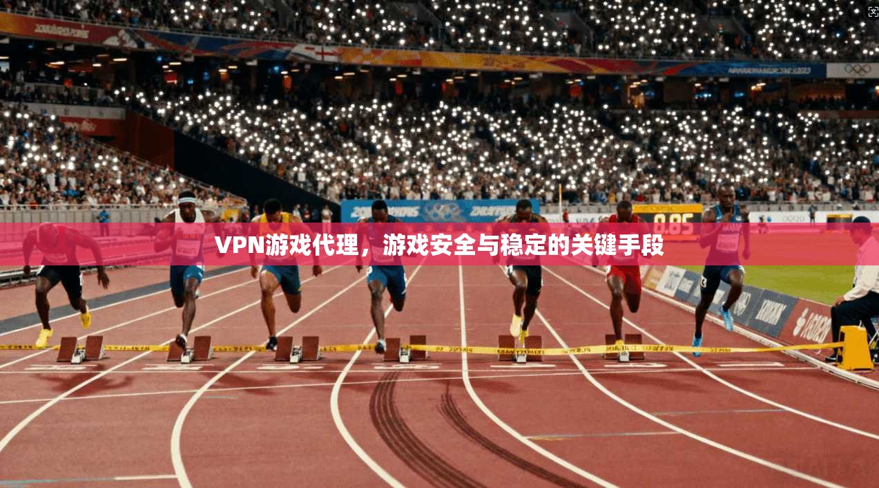 VPN游戏代理，游戏安全与稳定的关键手段