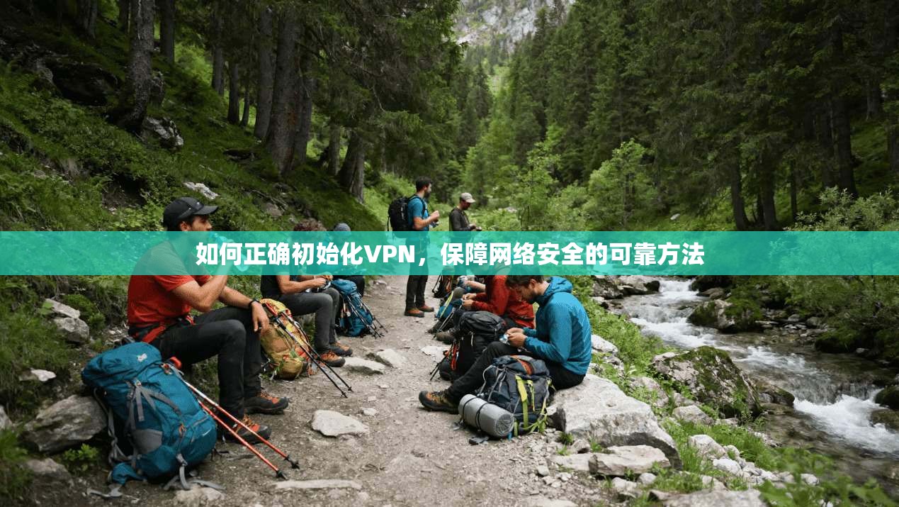 如何正确初始化VPN，保障网络安全的可靠方法