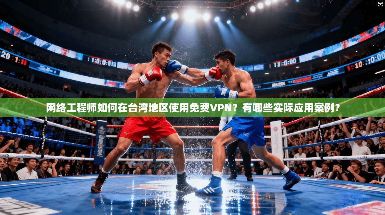 网络工程师如何在台湾地区使用免费VPN？有哪些实际应用案例？  第1张