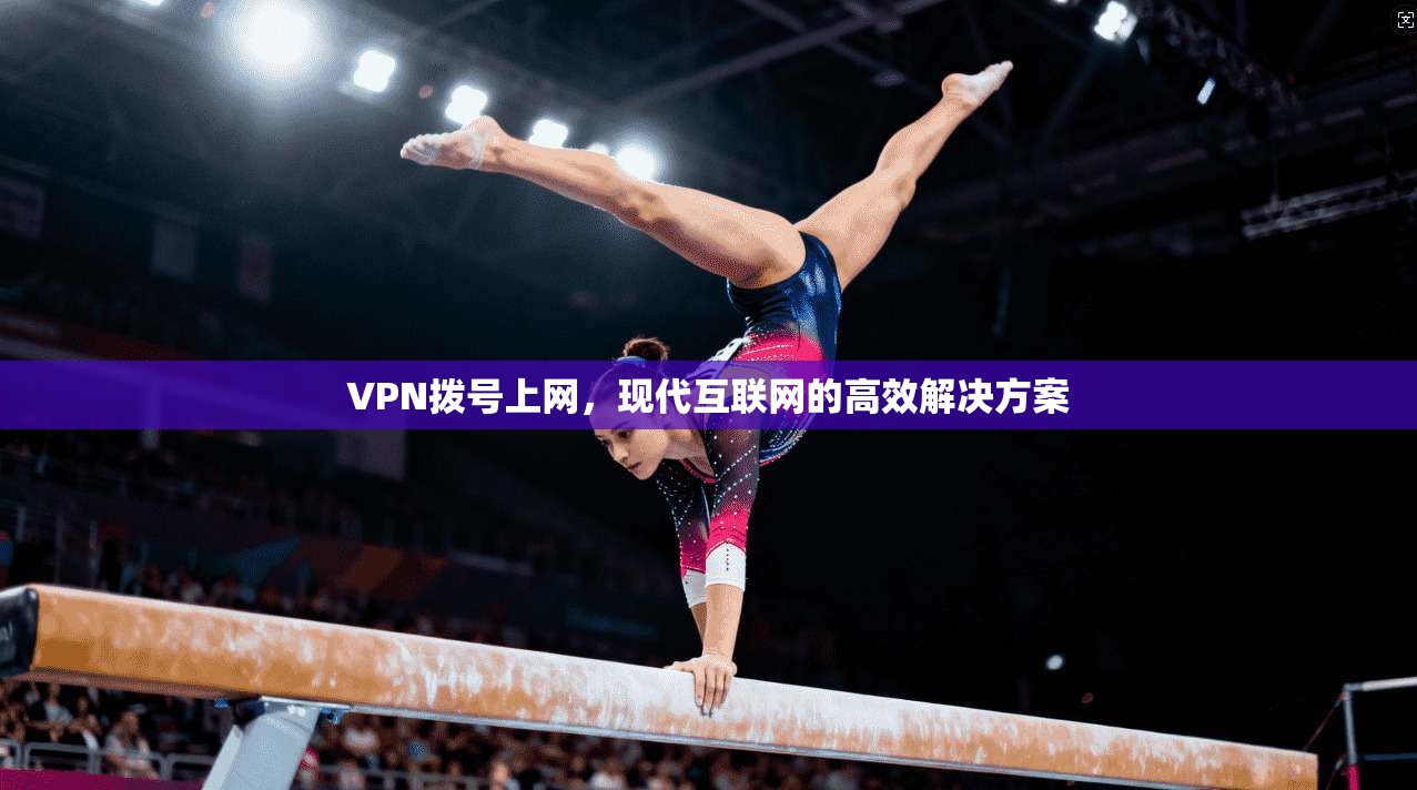 VPN拨号上网，现代互联网的高效解决方案