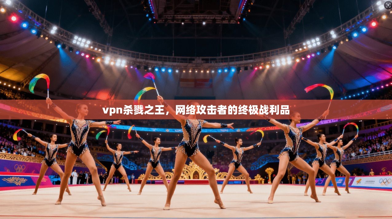 vpn杀戮之王，网络攻击者的终极战利品