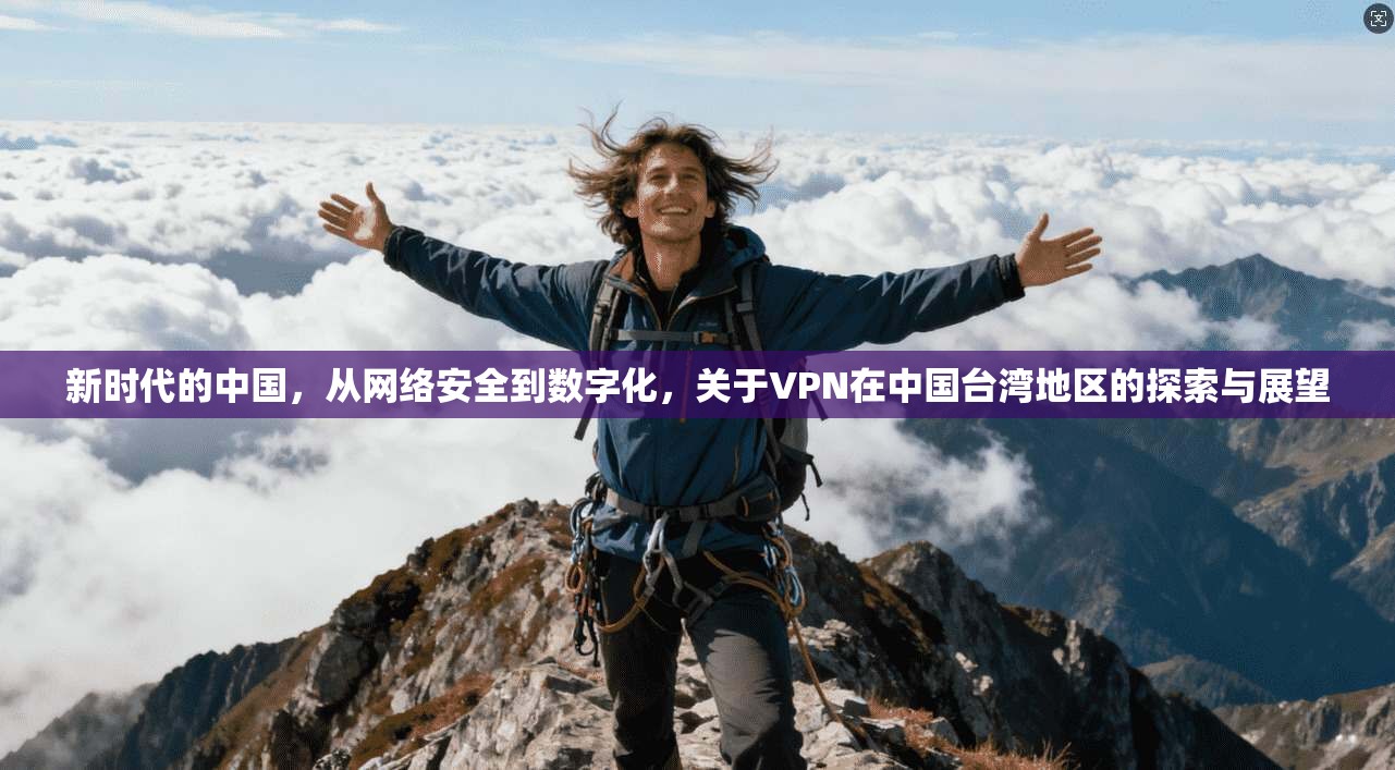 新时代的中国,从网络安全到数字化,关于VPN在中国台湾地区的探索与展望 第1张 新时代的中国,从网络安全到数字化,关于VPN在中国台湾地区的探索与展望 第1张