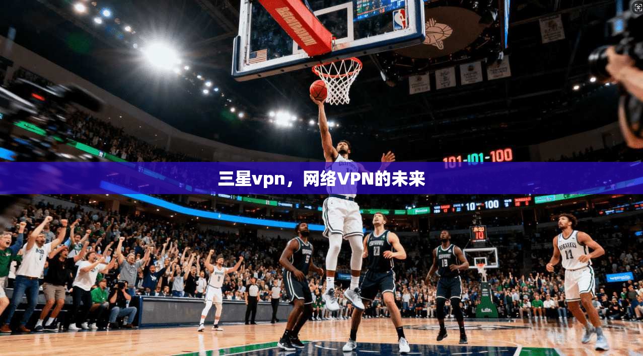 三星vpn，网络VPN的未来