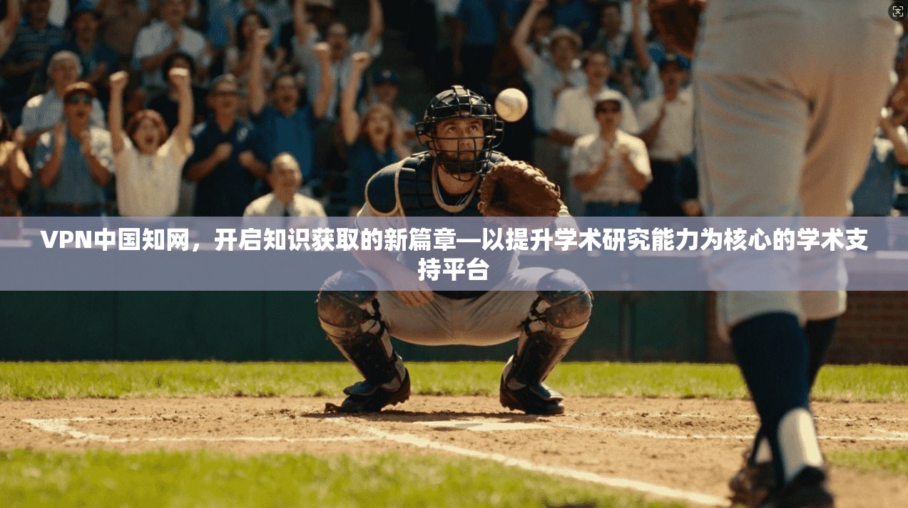 VPN中国知网,开启知识获取的新篇章—以提升学术研究能力为核心的学术支持平台 第1张 VPN中国知网,开启知识获取的新篇章—以提升学术研究能力为核心的学术支持平台 第1张