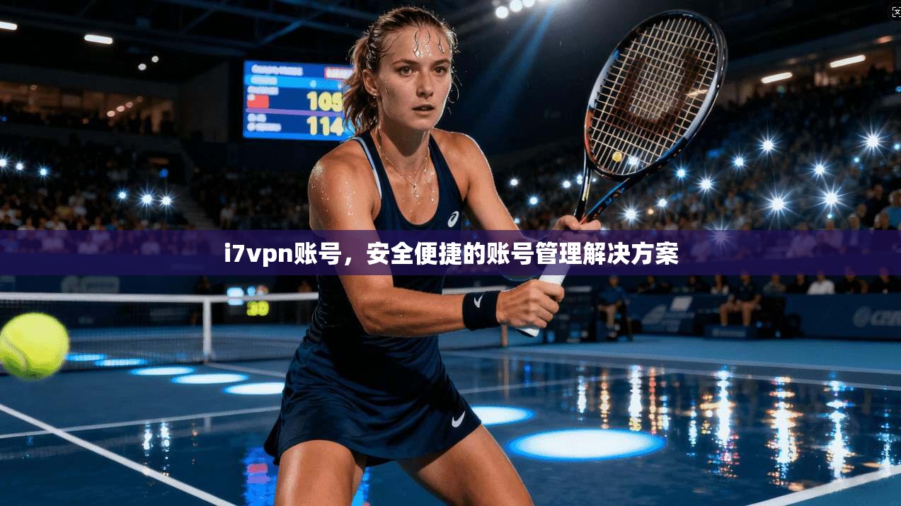 i7vpn账号，安全便捷的账号管理解决方案