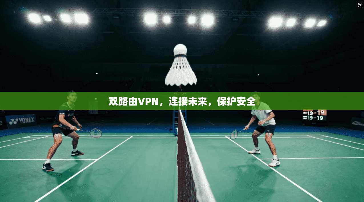双路由VPN，连接未来，保护安全
