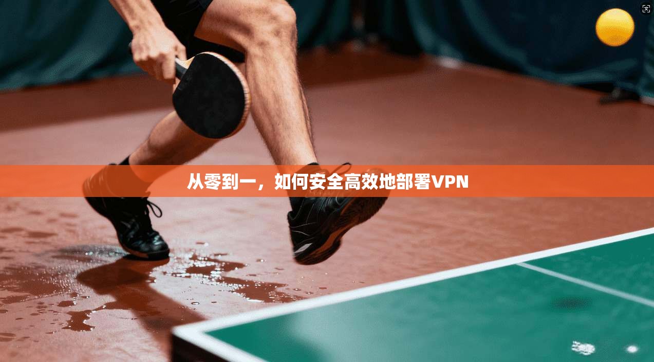 从零到一,如何安全高效地部署VPN 第1张 从零到一,如何安全高效地部署VPN 第1张