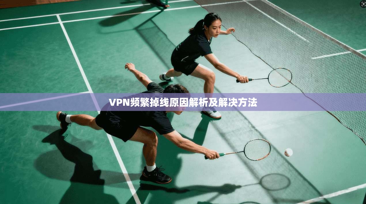 VPN频繁掉线原因解析及解决方法