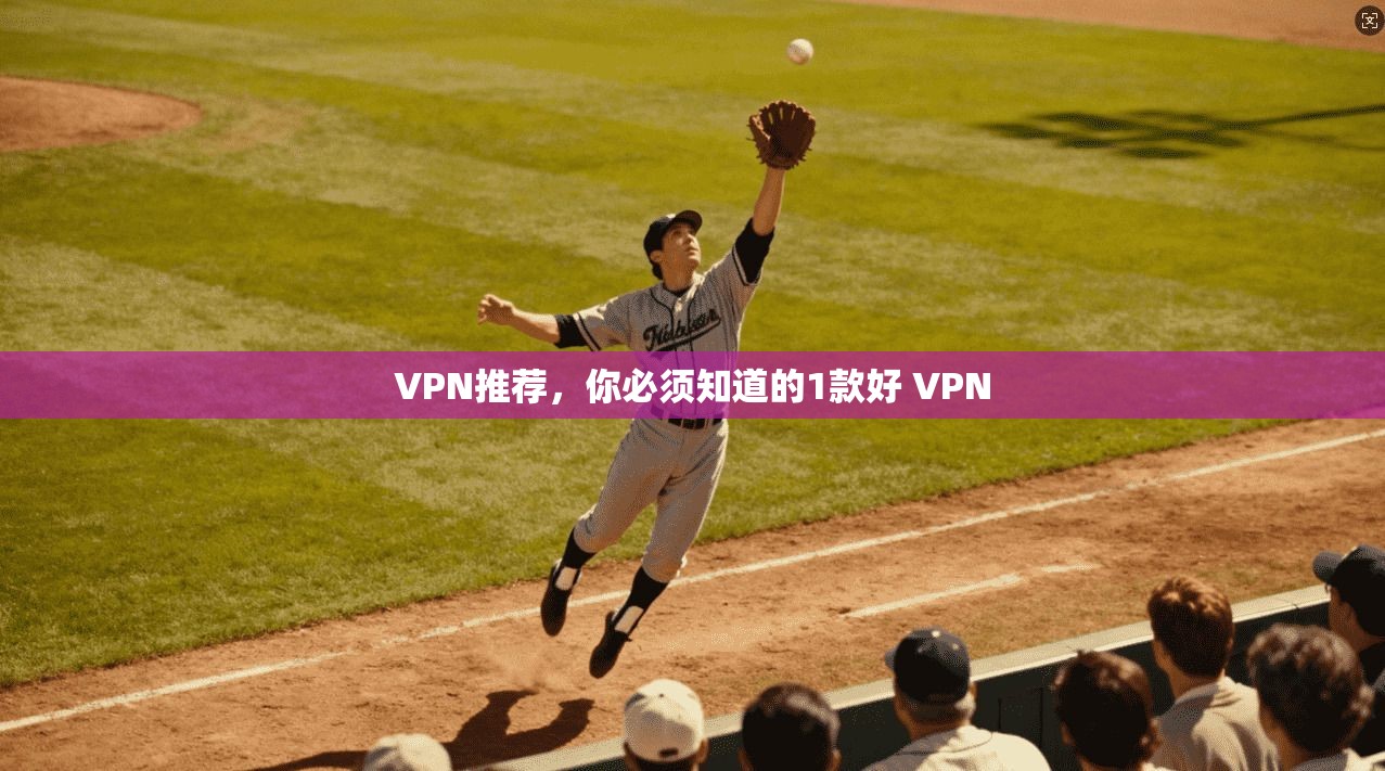 VPN推荐,你必须知道的1款好 VPN 第1张 VPN推荐,你必须知道的1款好 VPN 第1张
