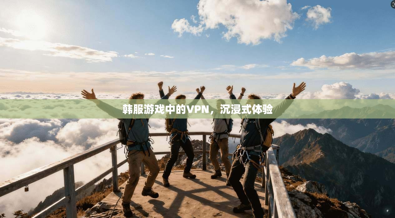 韩服游戏中的VPN,沉浸式体验 第1张 韩服游戏中的VPN,沉浸式体验 第1张