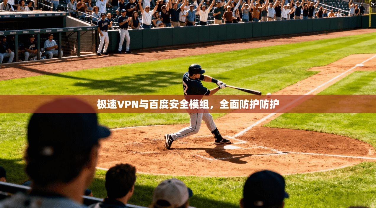 极速VPN与百度安全模组,全面防护防护 第1张 极速VPN与百度安全模组,全面防护防护 第1张