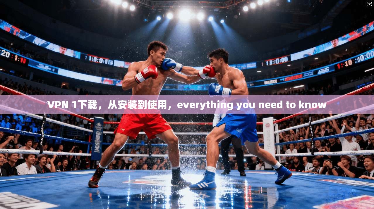 VPN 1下载，从安装到使用，everything you need to know