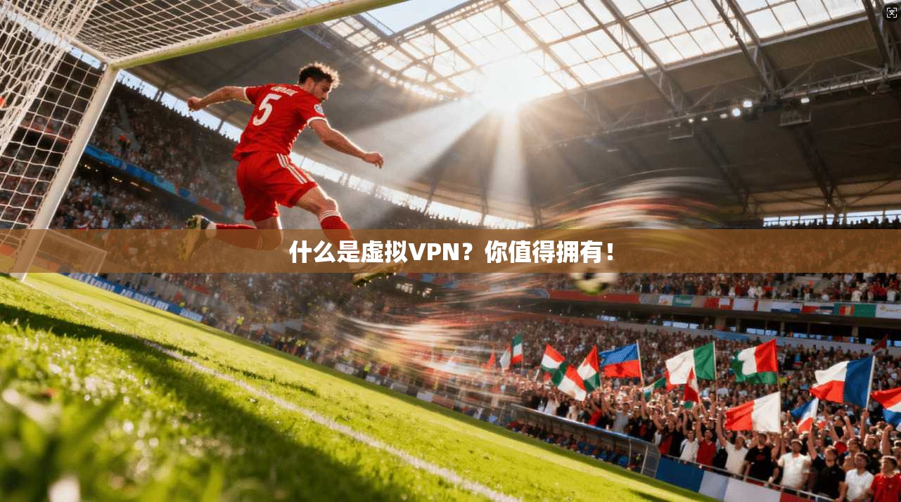 什么是虚拟VPN？你值得拥有！