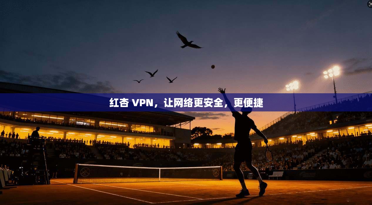 红杏 VPN,让网络更安全,更便捷 第1张 红杏 VPN,让网络更安全,更便捷 第1张