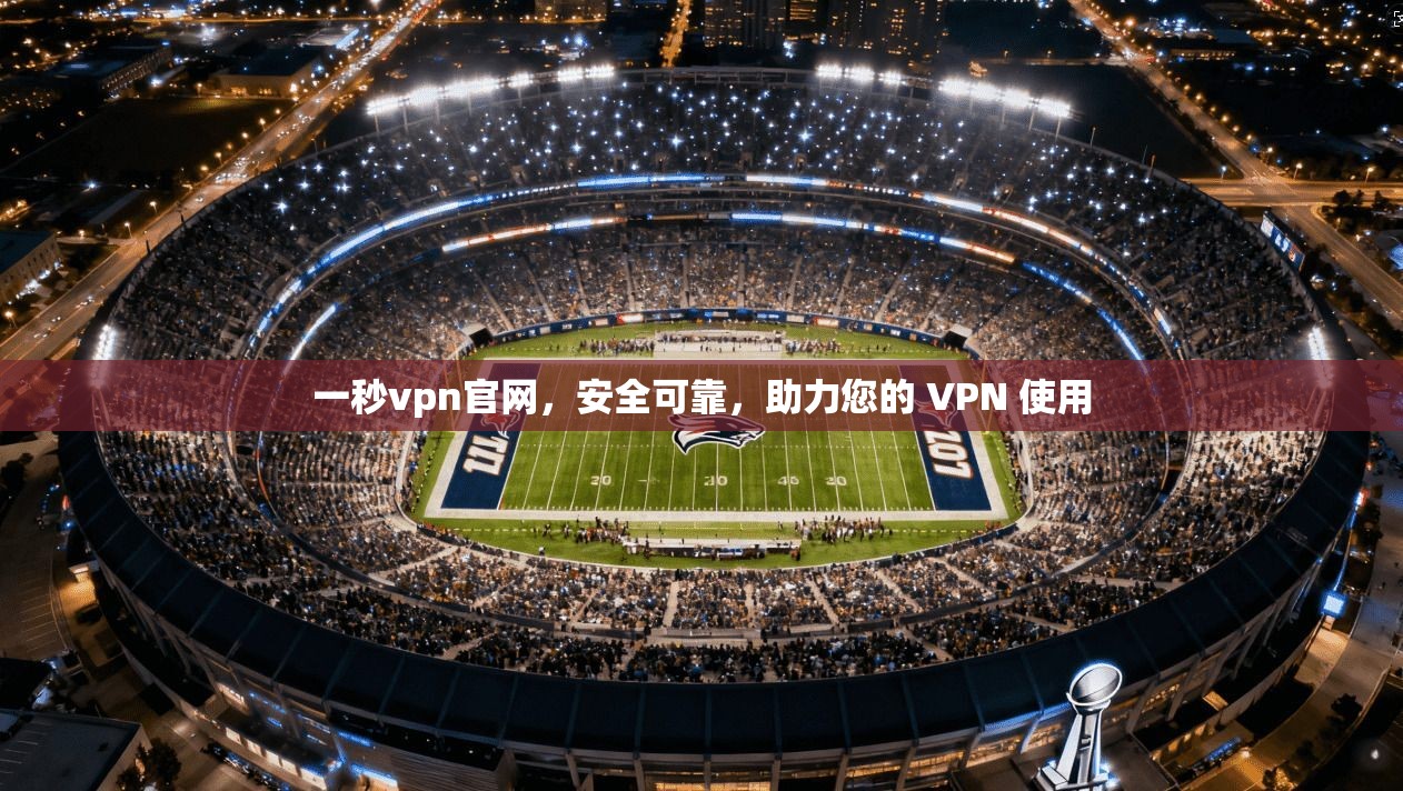 一秒vpn官网，安全可靠，助力您的 VPN 使用