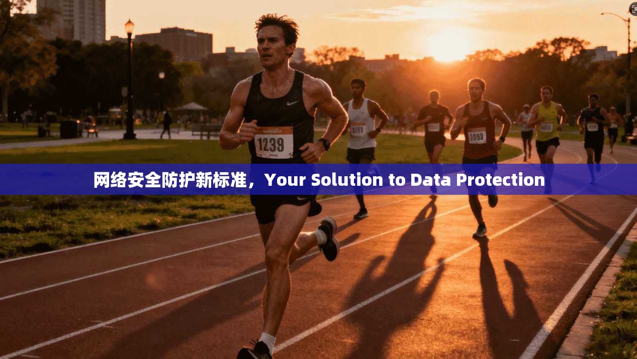 网络安全防护新标准,Your Solution to Data Protection 第1张 网络安全防护新标准,Your Solution to Data Protection 第1张