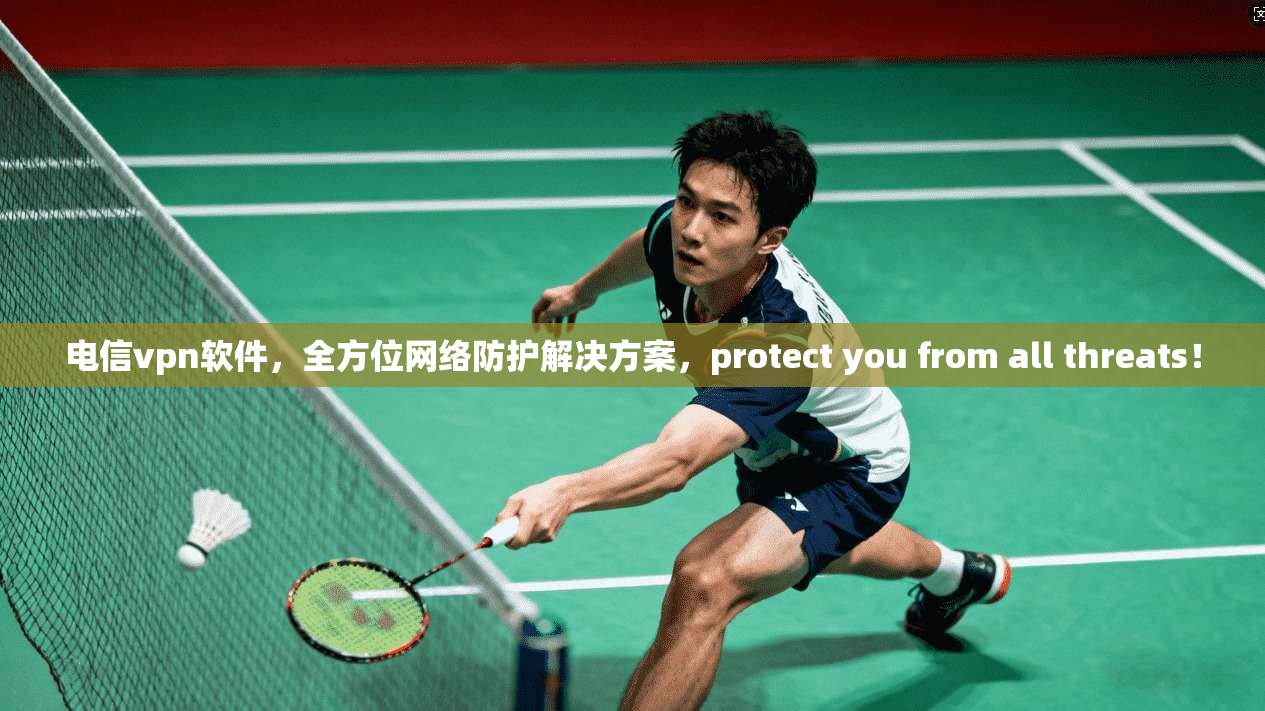 电信vpn软件,全方位网络防护解决方案,protect you from all threats! 第1张 电信vpn软件,全方位网络防护解决方案,protect you from all threats! 第1张