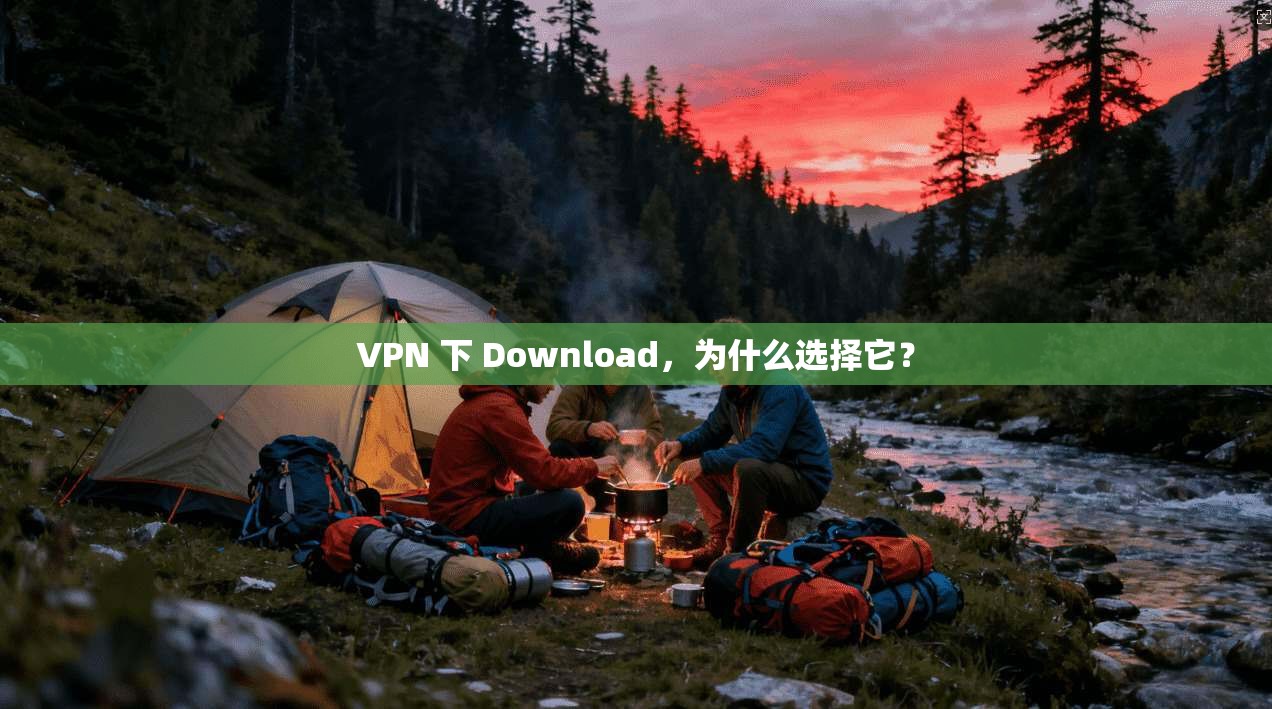 VPN 下 Download,为什么选择它? 第1张 VPN 下 Download,为什么选择它? 第1张