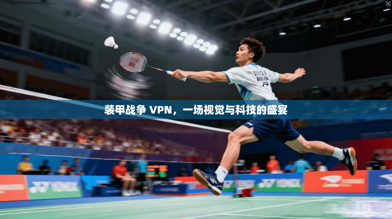 装甲战争 VPN，一场视觉与科技的盛宴