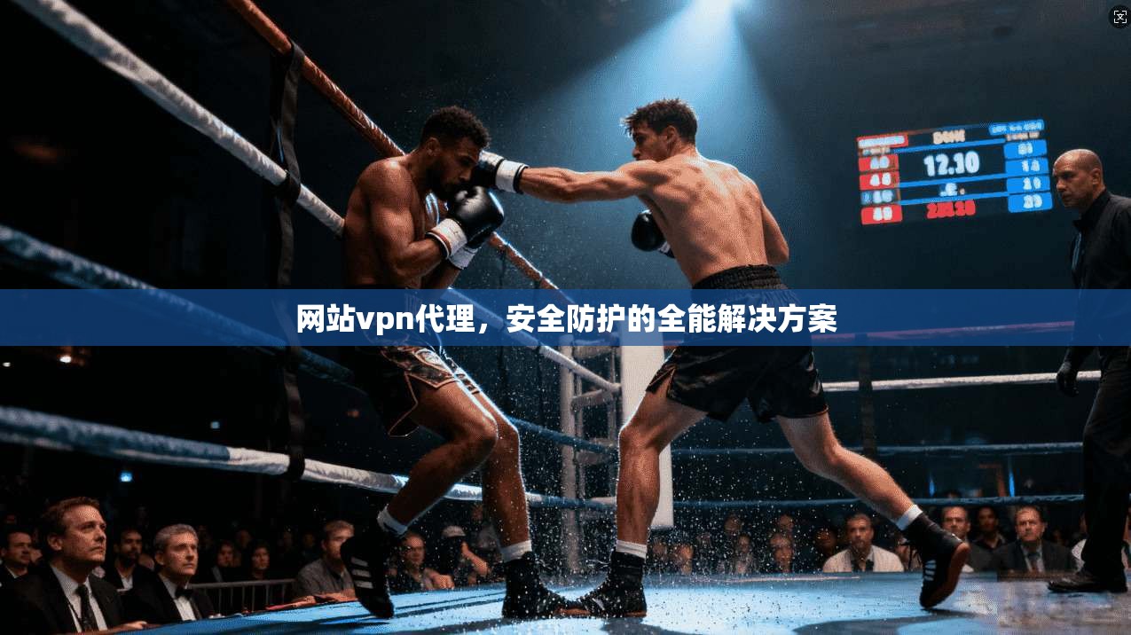 网站vpn代理，安全防护的全能解决方案