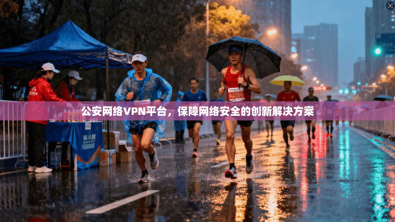 公安网络VPN平台，保障网络安全的创新解决方案
