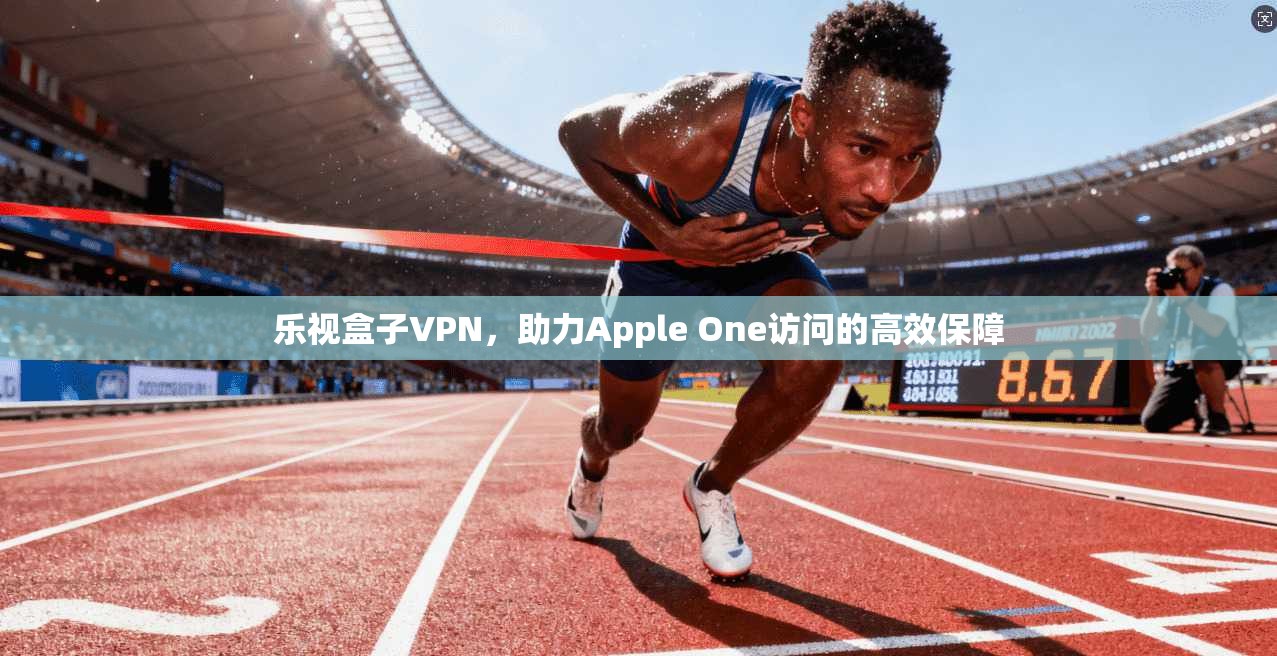 乐视盒子VPN，助力Apple One访问的高效保障  第1张