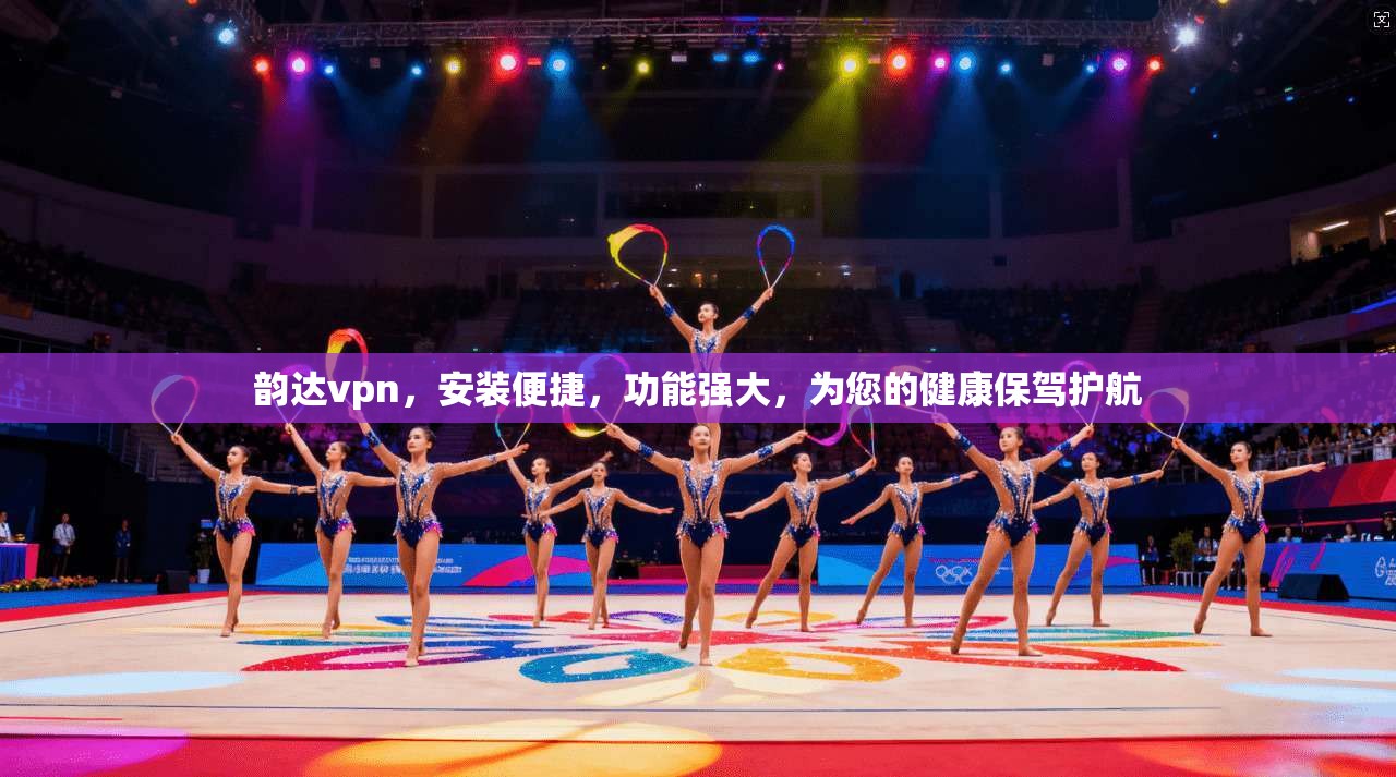 韵达vpn，安装便捷，功能强大，为您的健康保驾护航