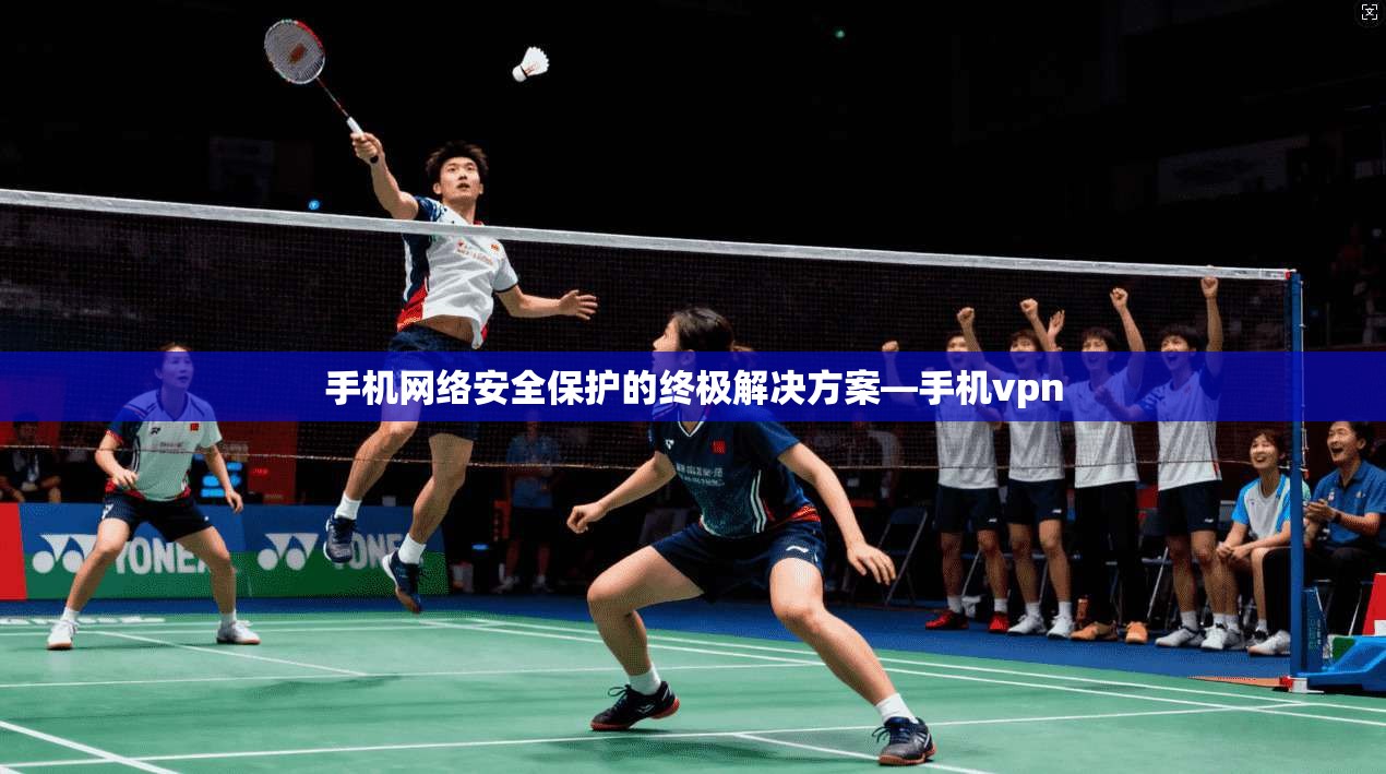 手机网络安全保护的终极解决方案—手机vpn