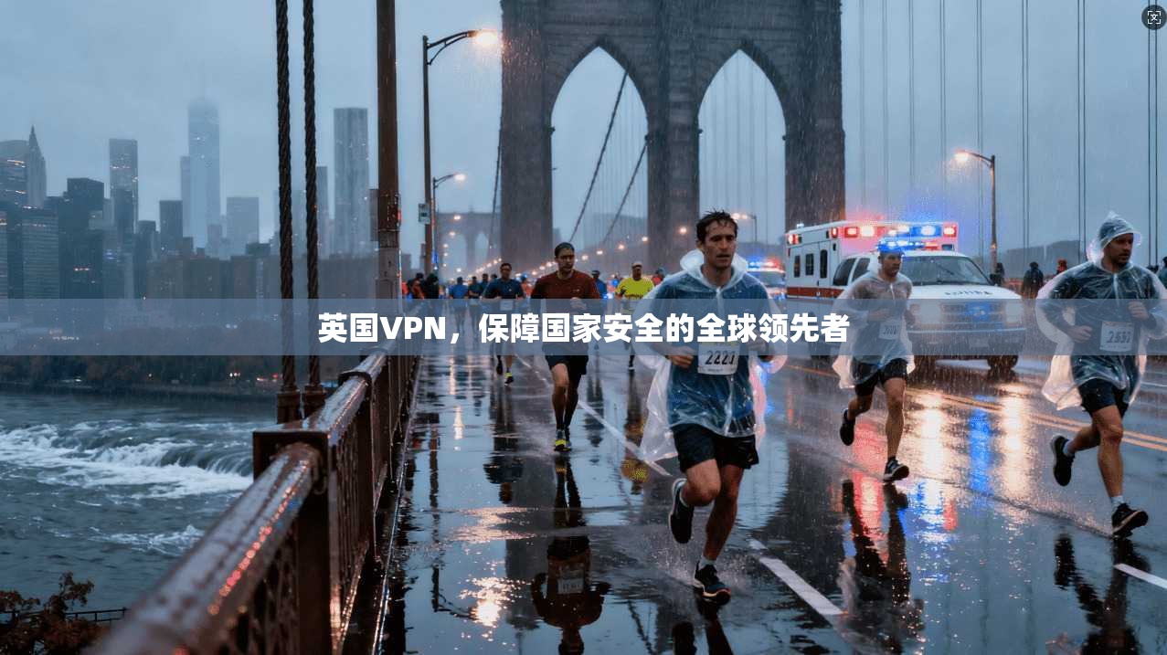 英国VPN,保障国家安全的全球领先者 第1张 英国VPN,保障国家安全的全球领先者 第1张