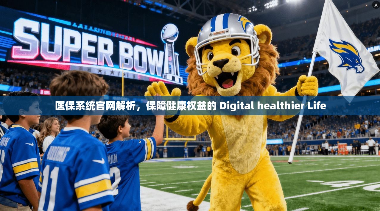 医保系统官网解析，保障健康权益的 Digital healthier Life