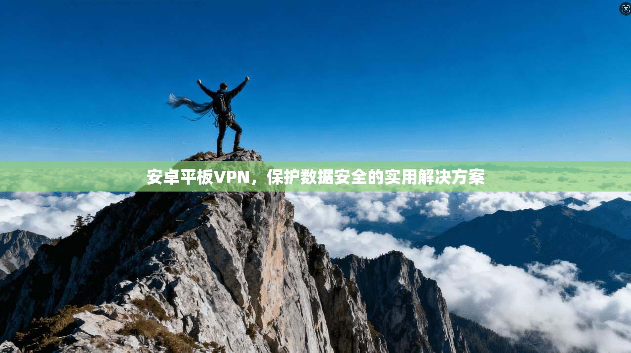 安卓平板VPN,保护数据安全的实用解决方案 第1张 安卓平板VPN,保护数据安全的实用解决方案 第1张