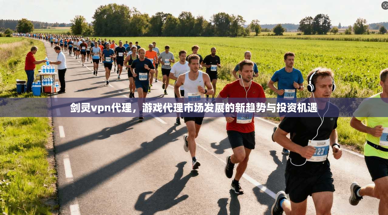 剑灵vpn代理,游戏代理市场发展的新趋势与投资机遇 第1张 剑灵vpn代理,游戏代理市场发展的新趋势与投资机遇 第1张