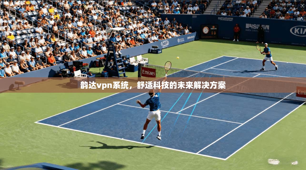 韵达vpn系统，舒适科技的未来解决方案