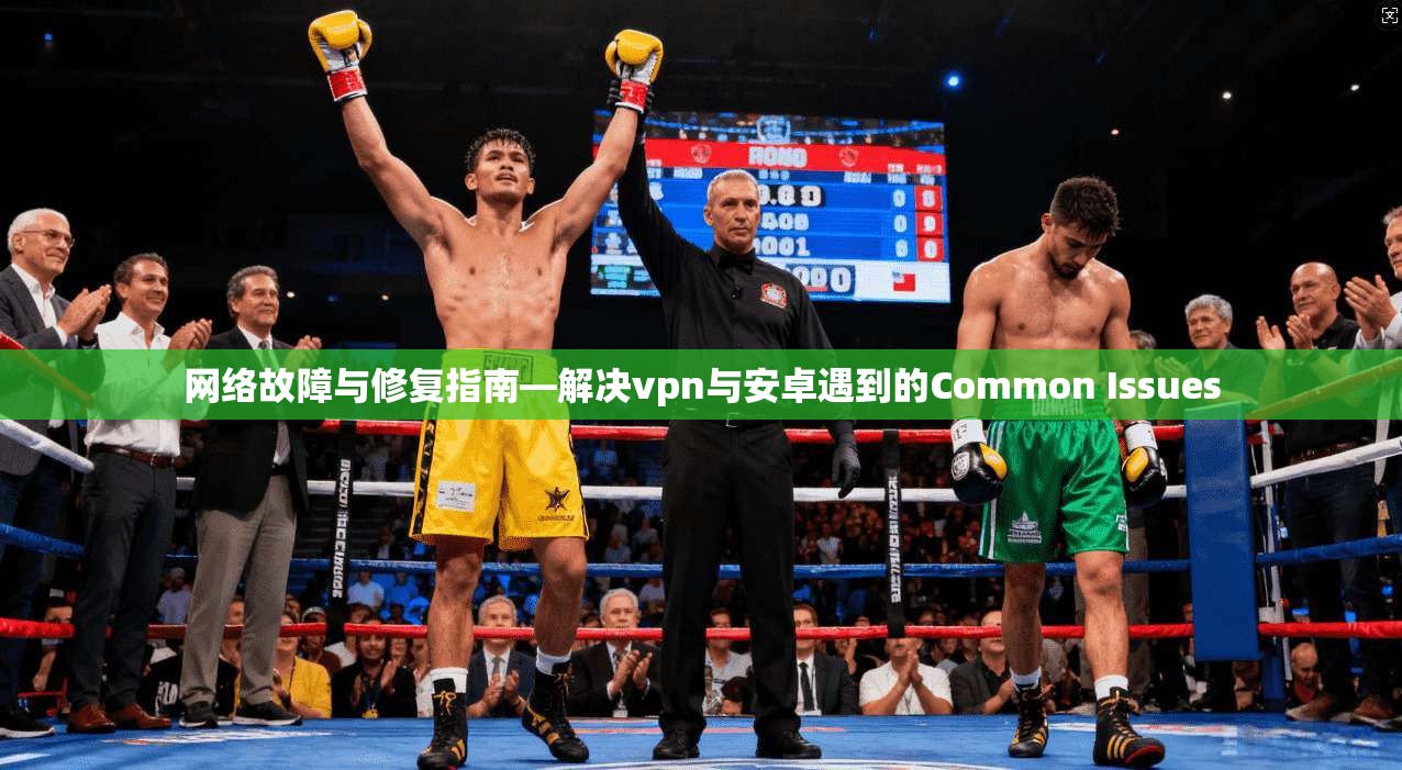 网络故障与修复指南—解决vpn与安卓遇到的Common Issues