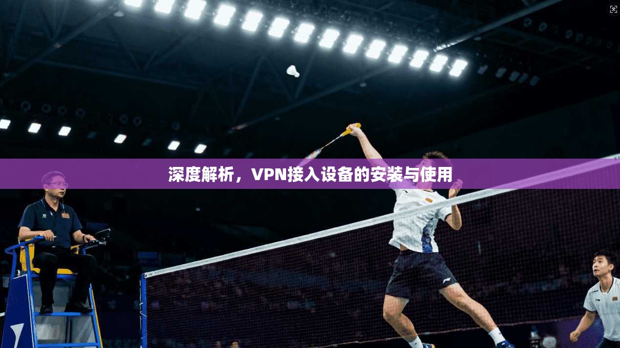 深度解析，VPN接入设备的安装与使用  第1张