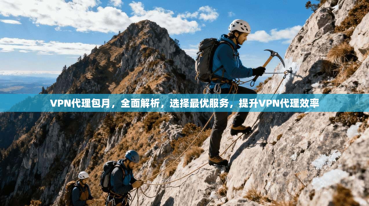VPN代理包月,全面解析,选择最优服务,提升VPN代理效率 第1张 VPN代理包月,全面解析,选择最优服务,提升VPN代理效率 第1张