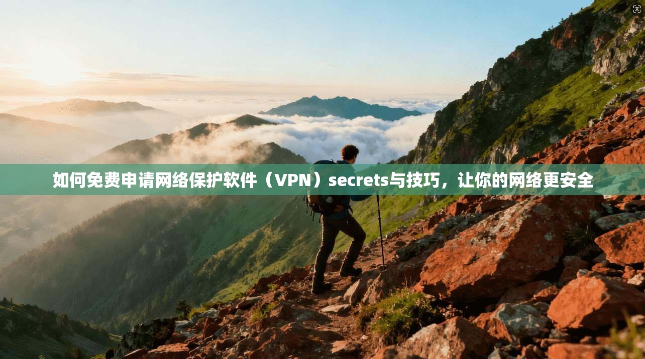 如何免费申请网络保护软件（VPN）secrets与技巧，让你的网络更安全  第1张